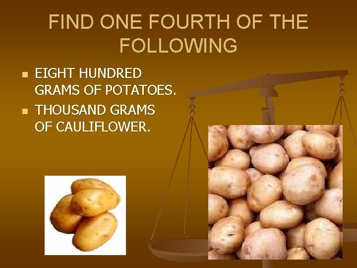 FIND ONE FOURTH OF THE FOLLOWING n n EIGHT HUNDRED GRAMS OF POTATOES. THOUSAND