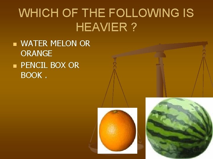 WHICH OF THE FOLLOWING IS HEAVIER ? n n WATER MELON OR ORANGE PENCIL