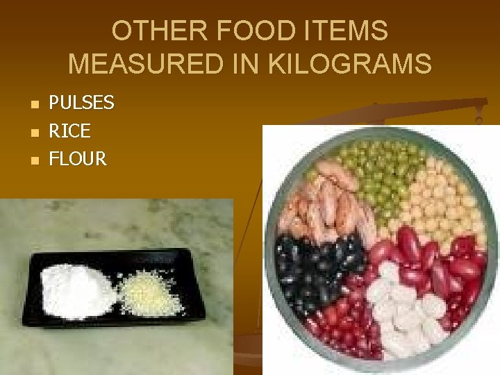 OTHER FOOD ITEMS MEASURED IN KILOGRAMS n n n PULSES RICE FLOUR 