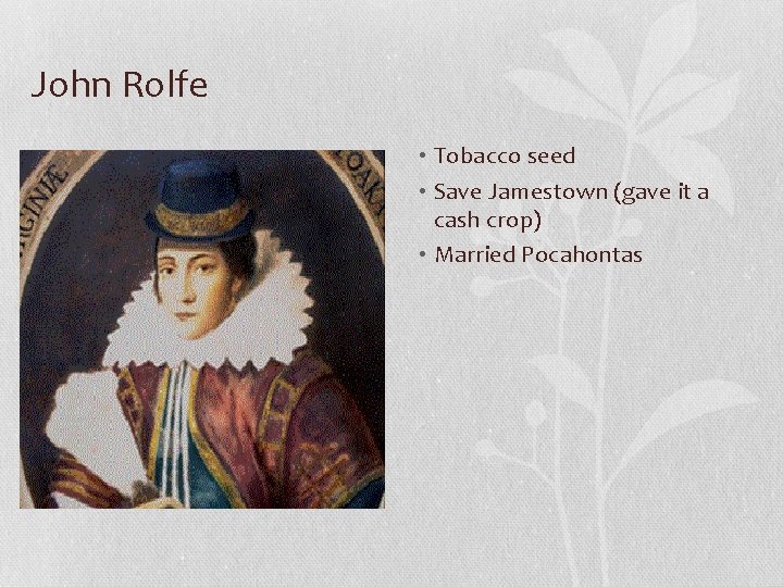 John Rolfe • Tobacco seed • Save Jamestown (gave it a cash crop) •