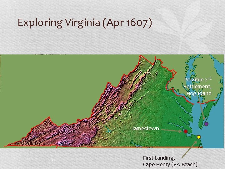 Exploring Virginia (Apr 1607) Possible 2 nd Settlement, Hog Island Jamestown First Landing, Cape