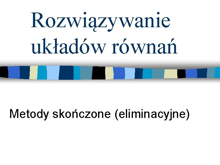 Rozwiązywanie układów równań Metody skończone (eliminacyjne) 