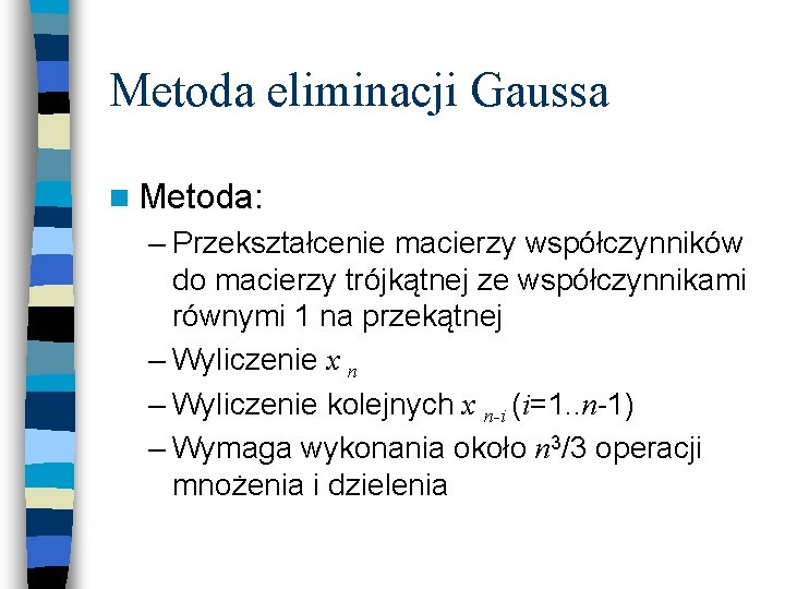 Metoda eliminacji Gaussa n Metoda: – Przekształcenie macierzy współczynników do macierzy trójkątnej ze współczynnikami