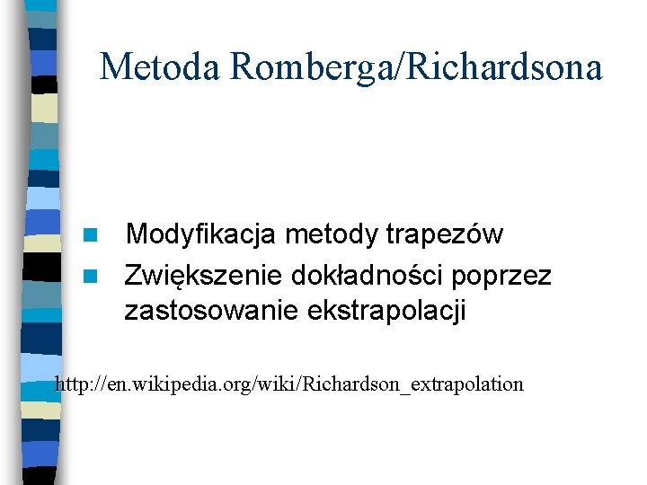 Metoda Romberga/Richardsona Modyfikacja metody trapezów n Zwiększenie dokładności poprzez zastosowanie ekstrapolacji n http: //en.