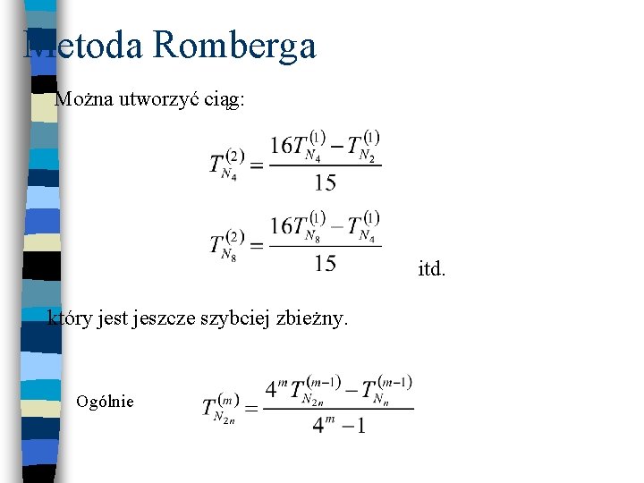 Metoda Romberga Można utworzyć ciąg: itd. który jest jeszcze szybciej zbieżny. Ogólnie 
