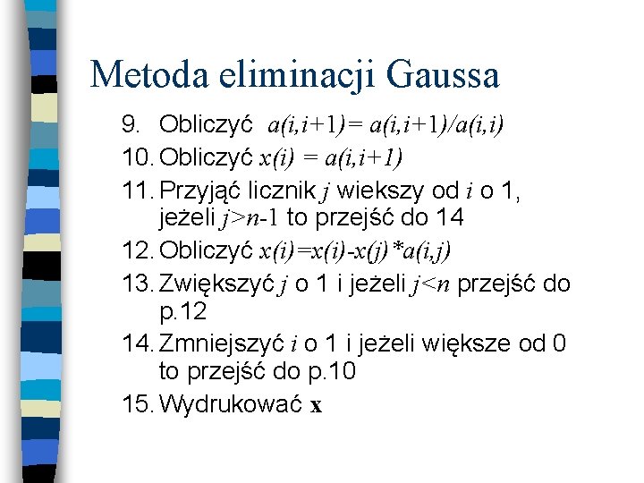 Metoda eliminacji Gaussa 9. Obliczyć a(i, i+1)= a(i, i+1)/a(i, i) 10. Obliczyć x(i) =