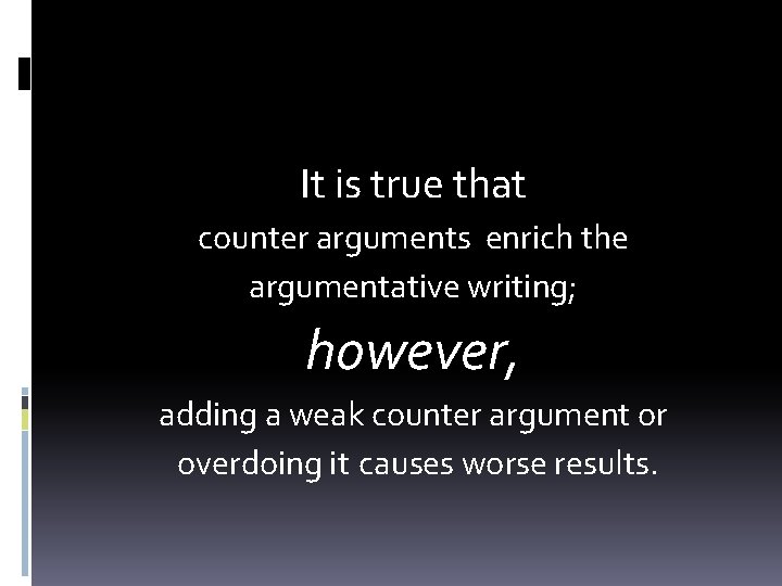 It is true that counter arguments enrich the argumentative writing; however, adding a weak It is true that counter arguments enrich the argumentative writing; however, adding a weak