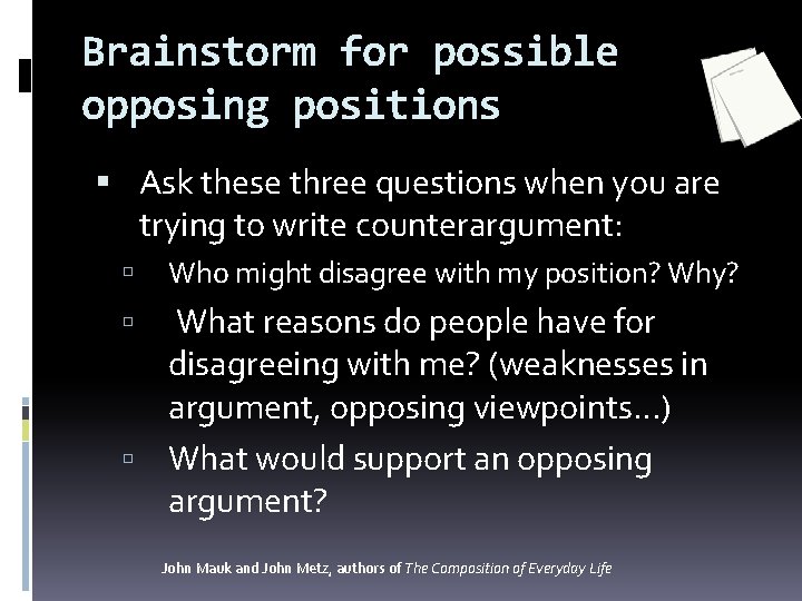 Brainstorm for possible opposing positions Ask these three questions when you are trying to Brainstorm for possible opposing positions Ask these three questions when you are trying to