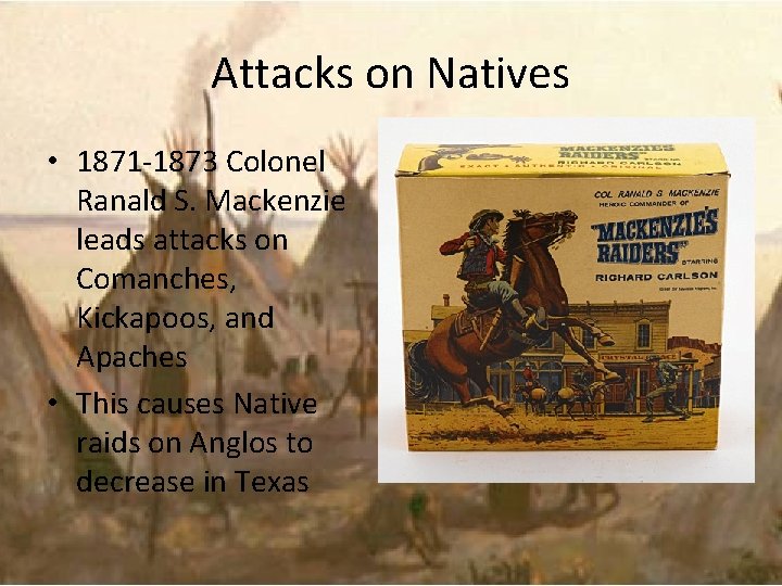 Attacks on Natives • 1871 -1873 Colonel Ranald S. Mackenzie leads attacks on Comanches,