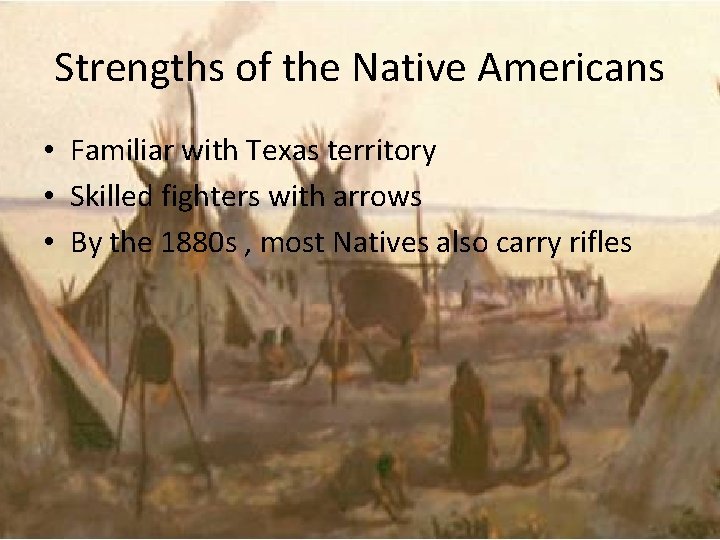 Strengths of the Native Americans • Familiar with Texas territory • Skilled fighters with