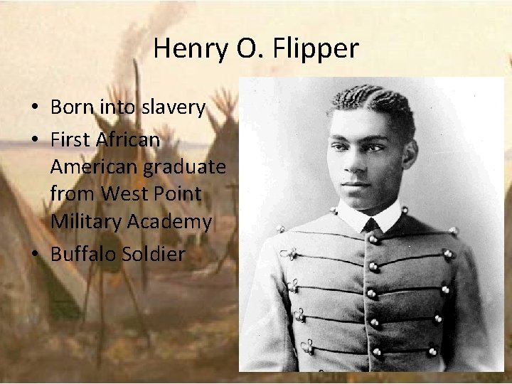 Henry O. Flipper • Born into slavery • First African American graduate from West