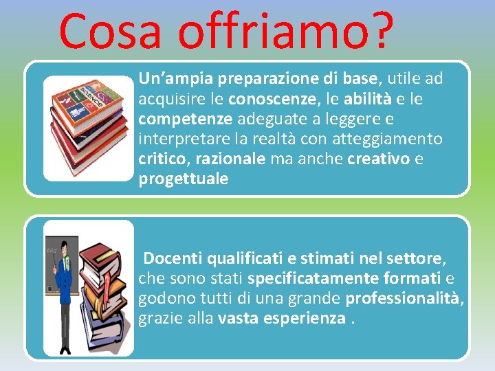 Cosa offriamo? Un’ampia preparazione di base, utile ad acquisire le conoscenze, le abilità e Cosa offriamo? Un’ampia preparazione di base, utile ad acquisire le conoscenze, le abilità e