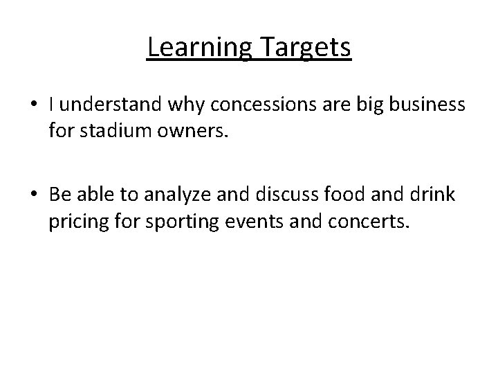 Learning Targets • I understand why concessions are big business for stadium owners. • Learning Targets • I understand why concessions are big business for stadium owners. •