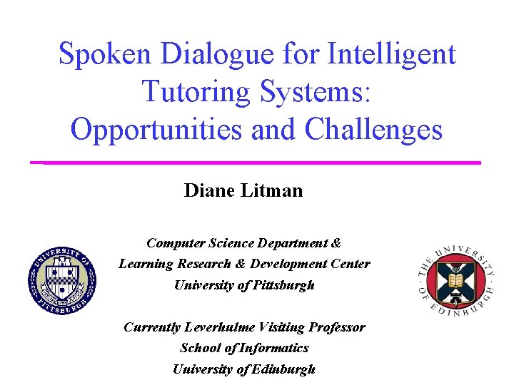Spoken Dialogue for Intelligent Tutoring Systems: Opportunities and Challenges Diane Litman Computer Science Department Spoken Dialogue for Intelligent Tutoring Systems: Opportunities and Challenges Diane Litman Computer Science Department