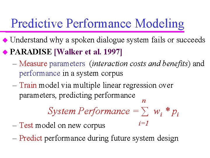 Predictive Performance Modeling Understand why a spoken dialogue system fails or succeeds PARADISE [Walker Predictive Performance Modeling Understand why a spoken dialogue system fails or succeeds PARADISE [Walker