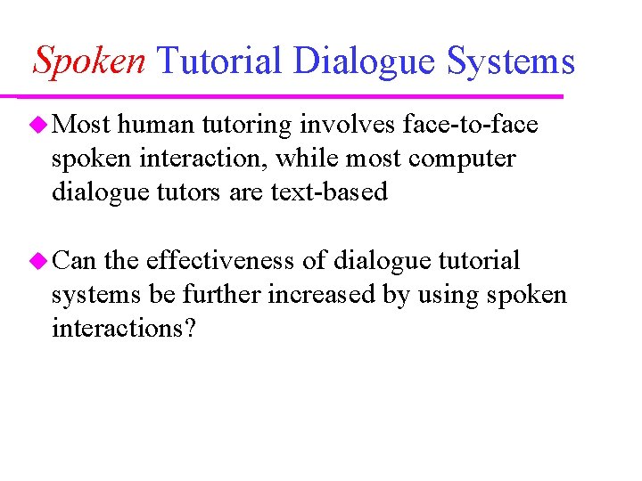 Spoken Tutorial Dialogue Systems Most human tutoring involves face-to-face spoken interaction, while most computer Spoken Tutorial Dialogue Systems Most human tutoring involves face-to-face spoken interaction, while most computer