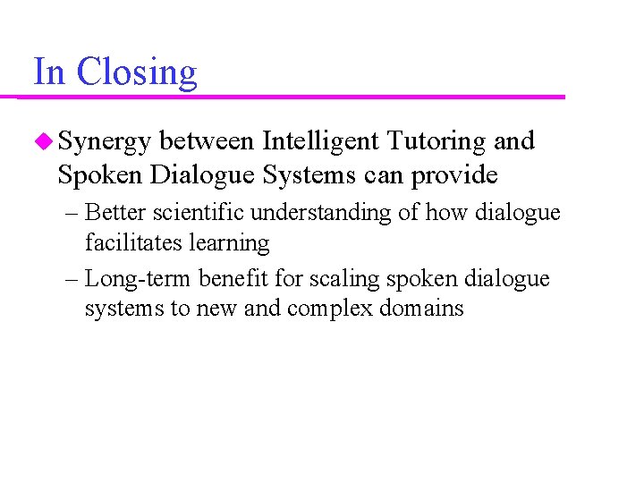 In Closing Synergy between Intelligent Tutoring and Spoken Dialogue Systems can provide – Better In Closing Synergy between Intelligent Tutoring and Spoken Dialogue Systems can provide – Better