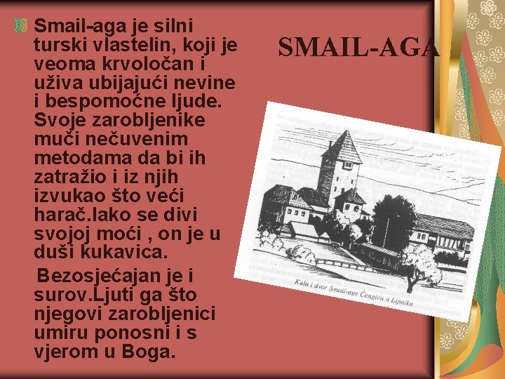 Smail-aga je silni turski vlastelin, koji je veoma krvoločan i uživa ubijajući nevine i