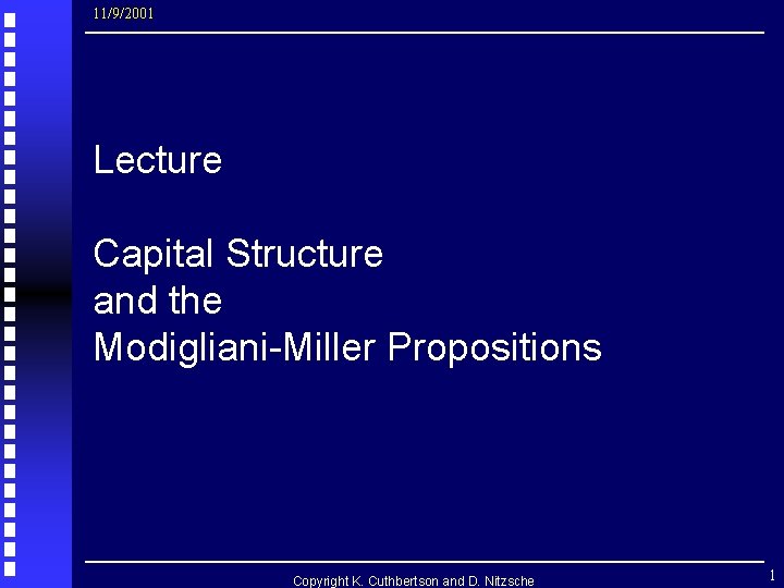 11/9/2001 Lecture Capital Structure and the Modigliani-Miller Propositions Copyright K. Cuthbertson and D. Nitzsche 11/9/2001 Lecture Capital Structure and the Modigliani-Miller Propositions Copyright K. Cuthbertson and D. Nitzsche