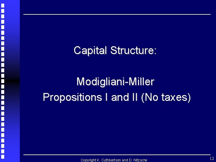 Capital Structure: Modigliani-Miller Propositions I and II (No taxes) Copyright K. Cuthbertson and D. Capital Structure: Modigliani-Miller Propositions I and II (No taxes) Copyright K. Cuthbertson and D.