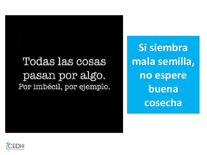 Si siembra mala semilla, no espere buena cosecha Si siembra mala semilla, no espere buena cosecha