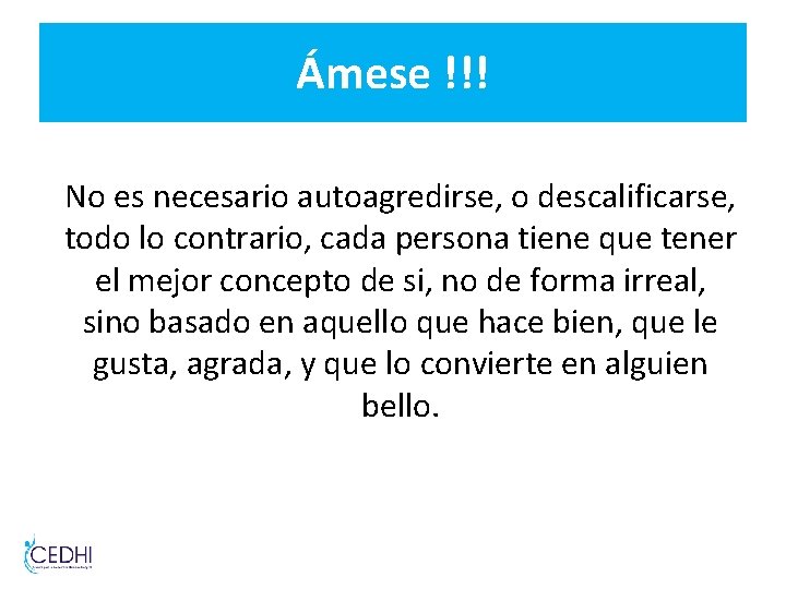 Ámese !!! No es necesario autoagredirse, o descalificarse, todo lo contrario, cada persona tiene Ámese !!! No es necesario autoagredirse, o descalificarse, todo lo contrario, cada persona tiene
