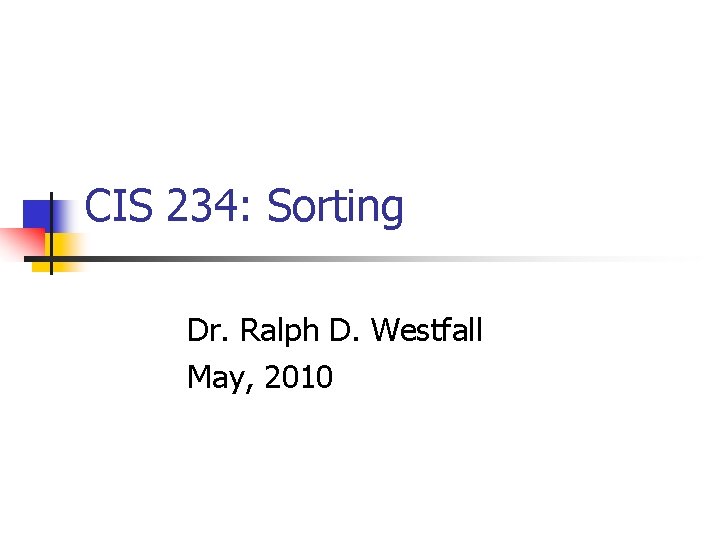 CIS 234: Sorting Dr. Ralph D. Westfall May, 2010 