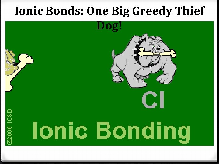 Ionic Bonds: One Big Greedy Thief Dog! Ionic Bonds: One Big Greedy Thief Dog!