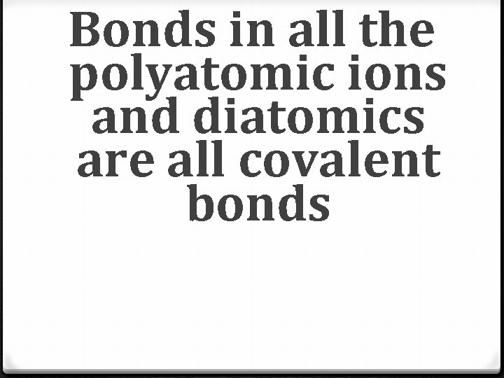 Bonds in all the polyatomic ions and diatomics are all covalent bonds Bonds in all the polyatomic ions and diatomics are all covalent bonds