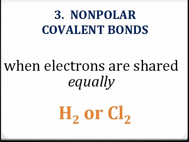 3. NONPOLAR COVALENT BONDS when electrons are shared equally H 2 or Cl 2 3. NONPOLAR COVALENT BONDS when electrons are shared equally H 2 or Cl 2