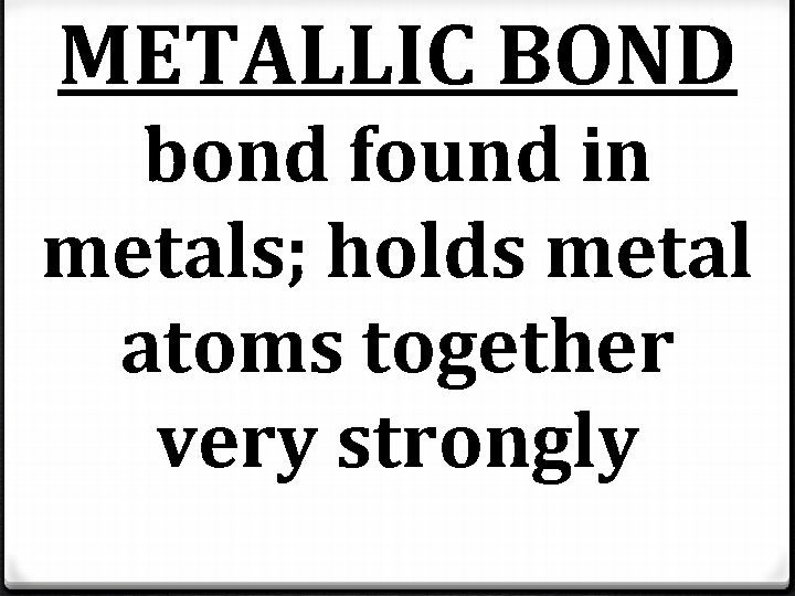 METALLIC BOND bond found in metals; holds metal atoms together very strongly METALLIC BOND bond found in metals; holds metal atoms together very strongly