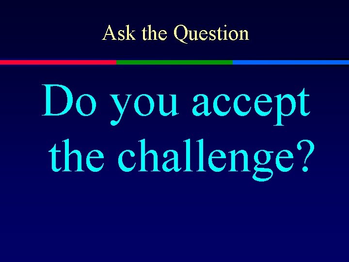 Ask the Question Do you accept the challenge? 