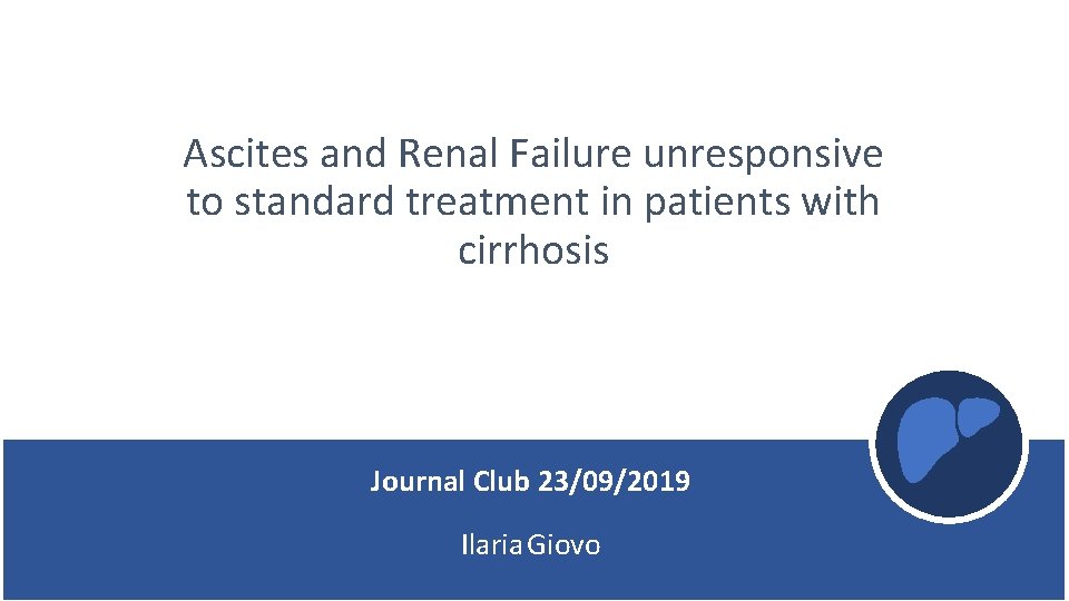 Ascites and Renal Failure unresponsive to standard treatment in patients with cirrhosis Journal Club Ascites and Renal Failure unresponsive to standard treatment in patients with cirrhosis Journal Club
