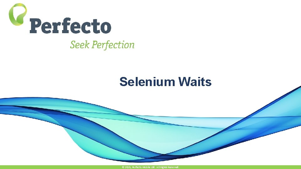 Selenium Waits © 2015, Perfecto Mobile Ltd. All Rights Reserved. 
