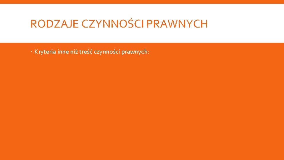 RODZAJE CZYNNOŚCI PRAWNYCH Kryteria inne niż treść czynności prawnych: 