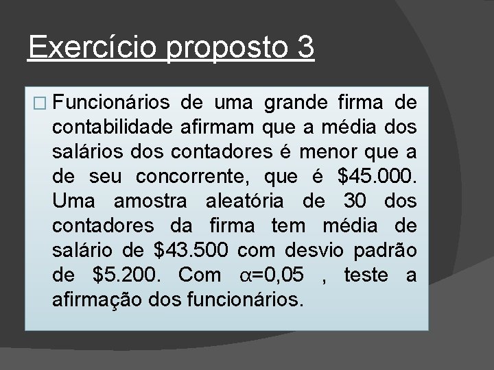 Exercício proposto 3 � Funcionários de uma grande firma de contabilidade afirmam que a