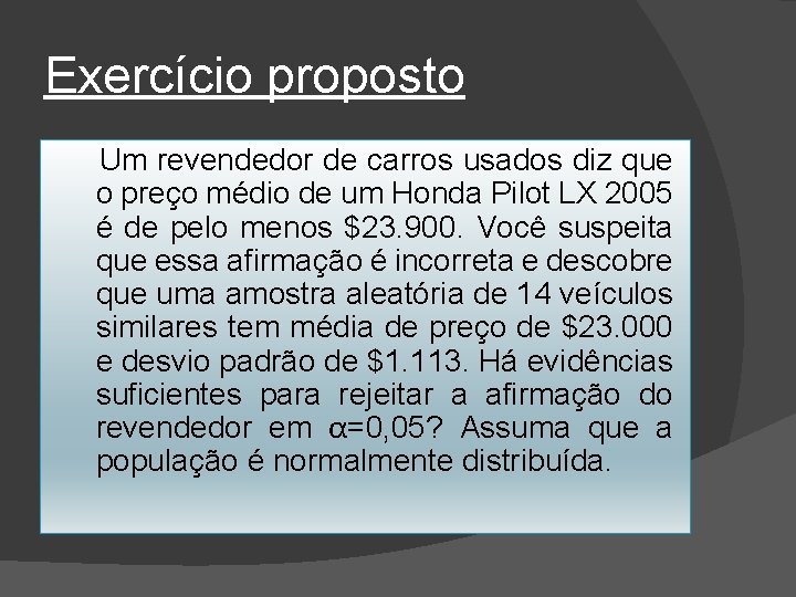 Exercício proposto Um revendedor de carros usados diz que o preço médio de um