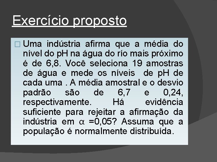 Exercício proposto � Uma indústria afirma que a média do nível do p. H