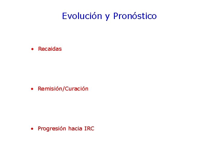 Evolución y Pronóstico • Recaidas • Remisión/Curación • Progresión hacia IRC 