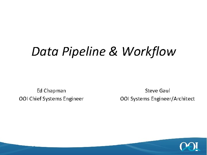 Data Pipeline & Workflow Ed Chapman OOI Chief Systems Engineer 4/25/2014 Steve Gaul OOI