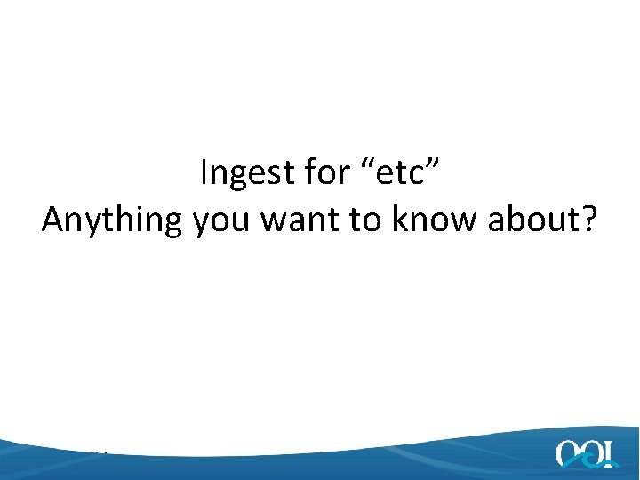 Ingest for “etc” Anything you want to know about? 4/25/2014 22 