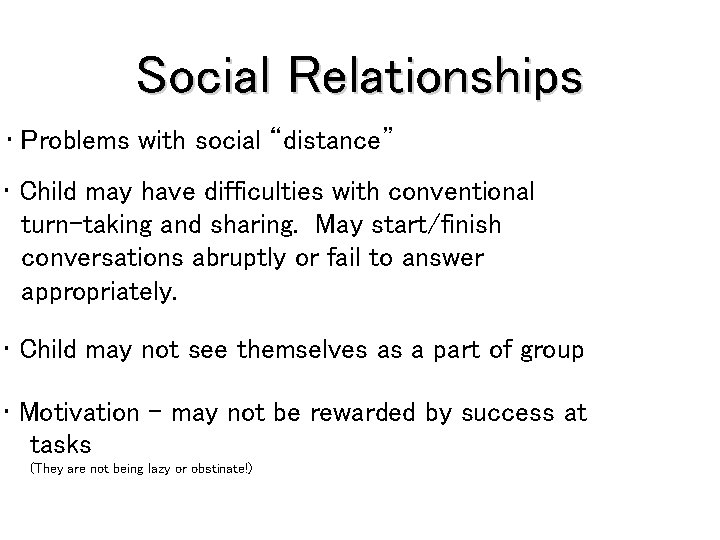 Social Relationships • Problems with social “distance” • Child may have difficulties with conventional