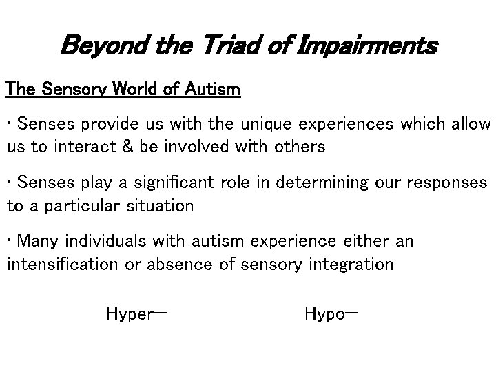 Beyond the Triad of Impairments The Sensory World of Autism • Senses provide us