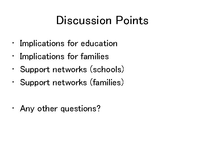 Discussion Points • • Implications for education Implications for families Support networks (schools) Support