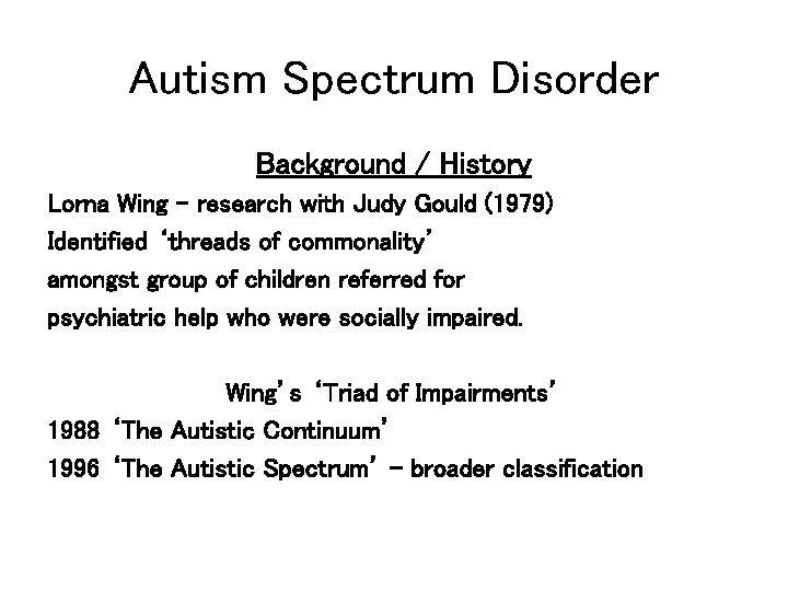 Autism Spectrum Disorder Background / History Lorna Wing – research with Judy Gould (1979)