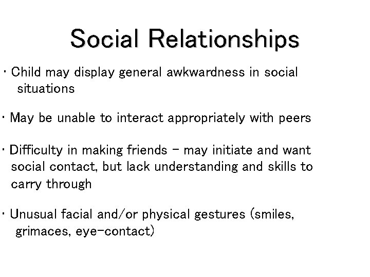 Social Relationships • Child may display general awkwardness in social situations • May be