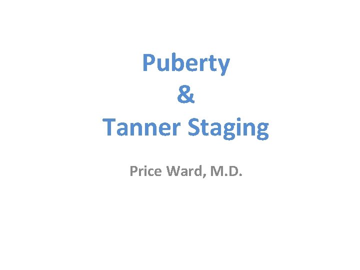 Puberty & Tanner Staging Price Ward, M. D. 