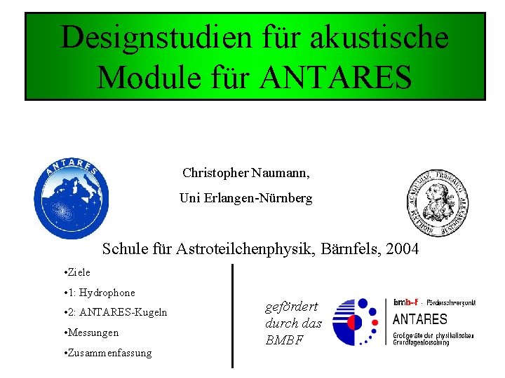 Designstudien für akustische Module für ANTARES Christopher Naumann, Uni Erlangen-Nürnberg Schule für Astroteilchenphysik, Bärnfels, Designstudien für akustische Module für ANTARES Christopher Naumann, Uni Erlangen-Nürnberg Schule für Astroteilchenphysik, Bärnfels,