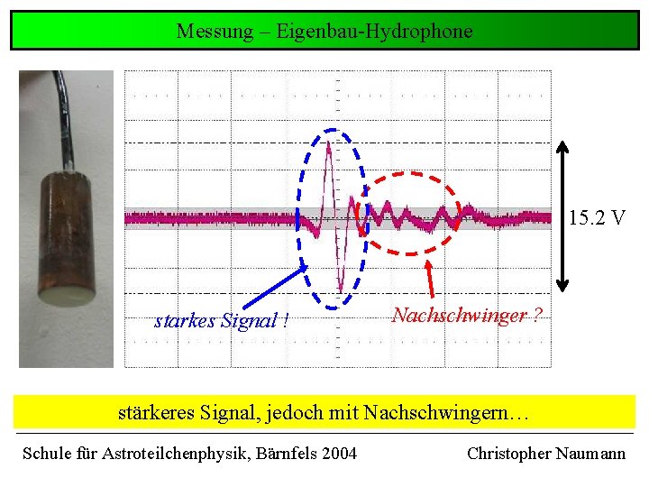 Messung – Eigenbau-Hydrophone 15. 2 V starkes Signal ! Nachschwinger ? stärkeres Signal, jedoch Messung – Eigenbau-Hydrophone 15. 2 V starkes Signal ! Nachschwinger ? stärkeres Signal, jedoch