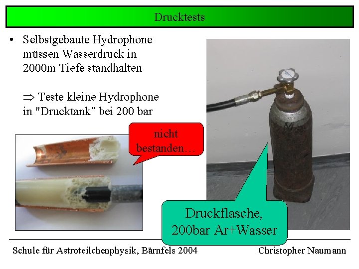 Drucktests • Selbstgebaute Hydrophone müssen Wasserdruck in 2000 m Tiefe standhalten Teste kleine Hydrophone Drucktests • Selbstgebaute Hydrophone müssen Wasserdruck in 2000 m Tiefe standhalten Teste kleine Hydrophone